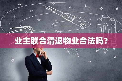 业主联合清退物业合法吗？