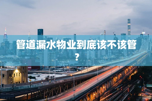 管道漏水物业到底该不该管？