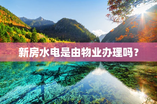 新房水电是由物业办理吗？