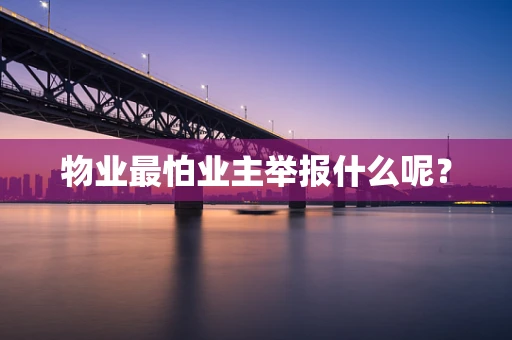 物业最怕业主举报什么呢？