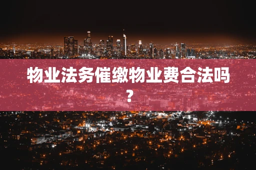 物业法务催缴物业费合法吗？