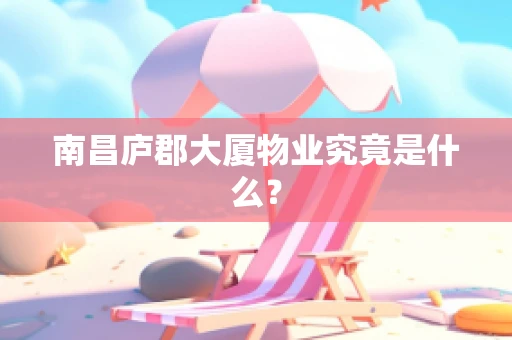 南昌庐郡大厦物业究竟是什么？