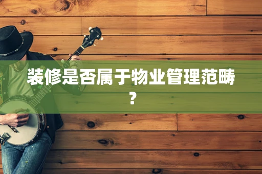 装修是否属于物业管理范畴？
