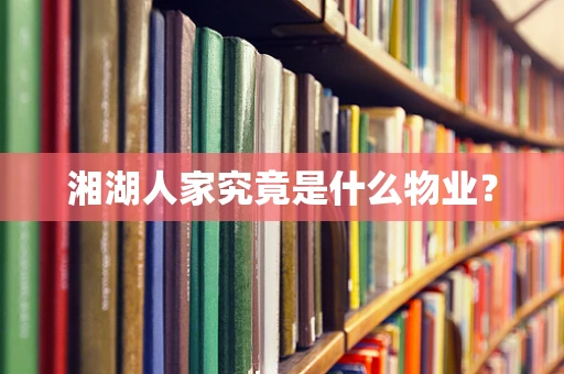 湘湖人家究竟是什么物业？