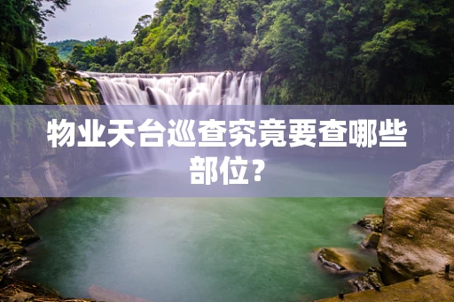 物业天台巡查究竟要查哪些部位？