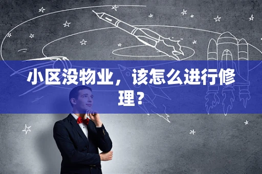 小区没物业，该怎么进行修理？