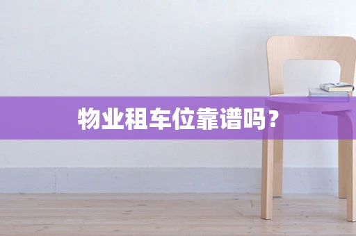 物业租车位靠谱吗？