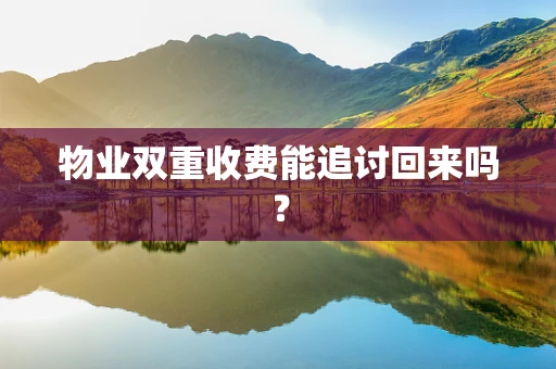 物业双重收费能追讨回来吗？