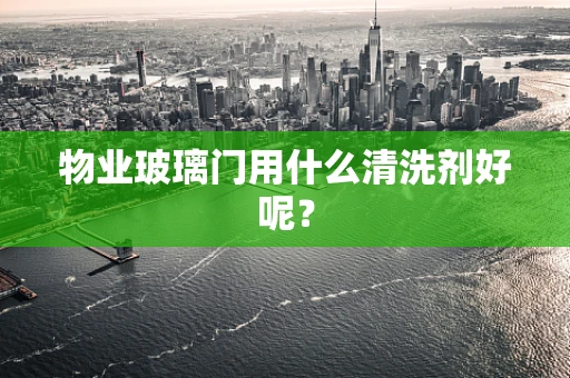 物业玻璃门用什么清洗剂好呢？