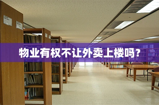 物业有权不让外卖上楼吗？