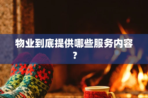 物业到底提供哪些服务内容？