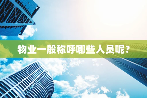 物业一般称呼哪些人员呢？
