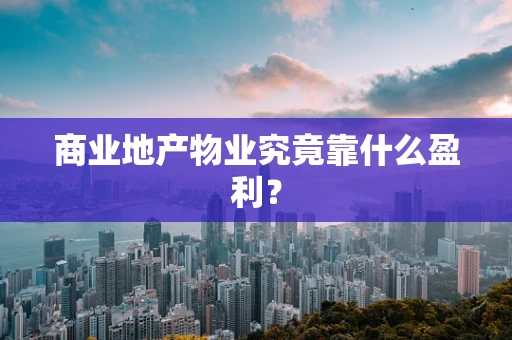 商业地产物业究竟靠什么盈利？