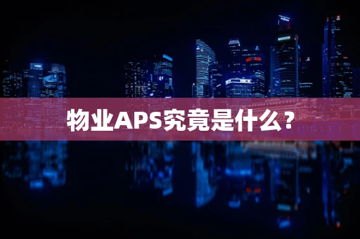 物业APS究竟是什么？