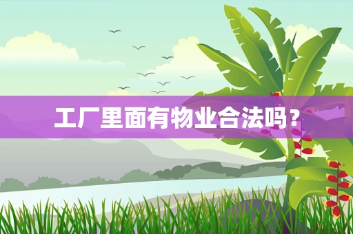 工厂里面有物业合法吗？