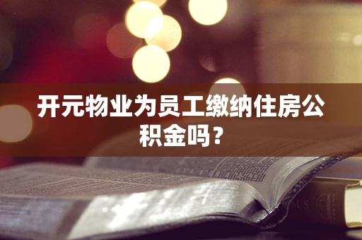 开元物业为员工缴纳住房公积金吗？