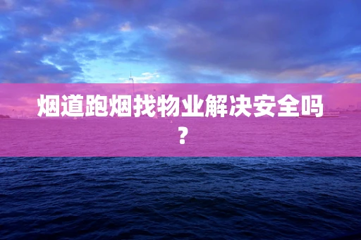 烟道跑烟找物业解决安全吗？