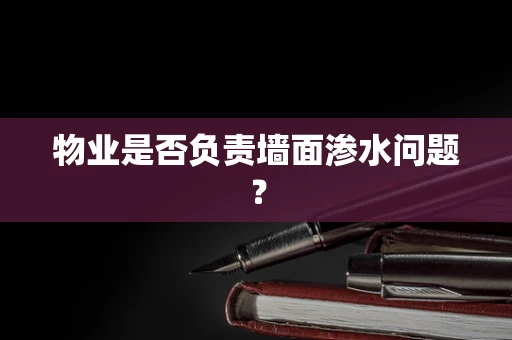 物业是否负责墙面渗水问题？