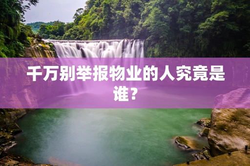 千万别举报物业的人究竟是谁？