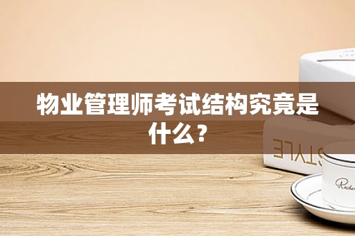 物业管理师考试结构究竟是什么？