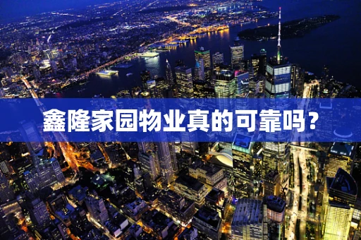 鑫隆家园物业真的可靠吗？