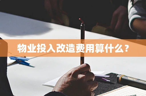 物业投入改造费用算什么？