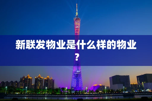 新联发物业是什么样的物业？