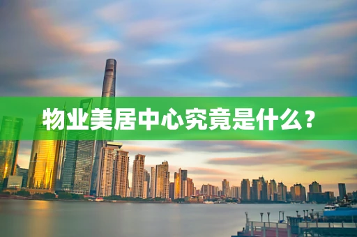 物业美居中心究竟是什么？