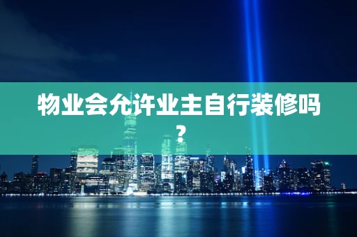 物业会允许业主自行装修吗？