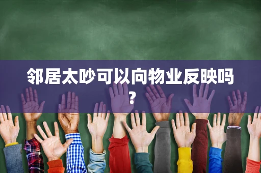 邻居太吵可以向物业反映吗？