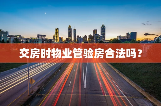 交房时物业管验房合法吗？