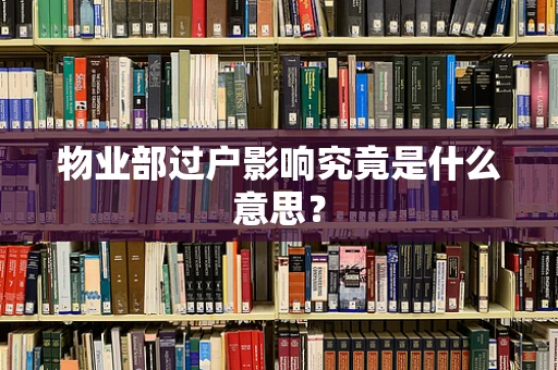 物业部过户影响究竟是什么意思？