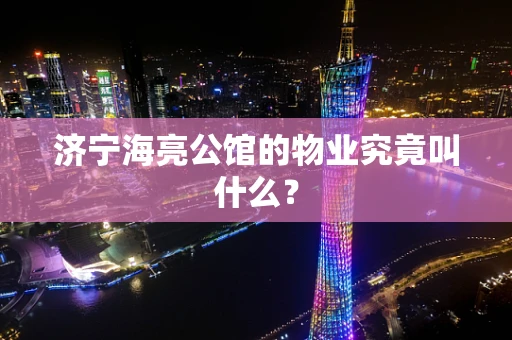 济宁海亮公馆的物业究竟叫什么？