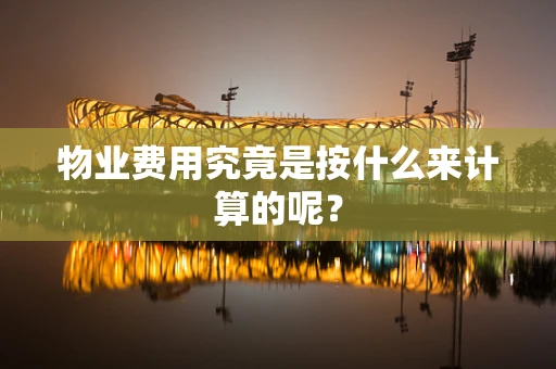 物业费用究竟是按什么来计算的呢？