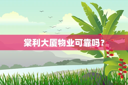 棠利大厦物业可靠吗？
