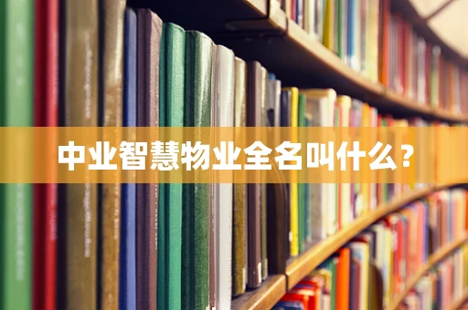 中业智慧物业全名叫什么？