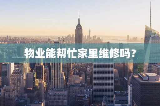 物业能帮忙家里维修吗？