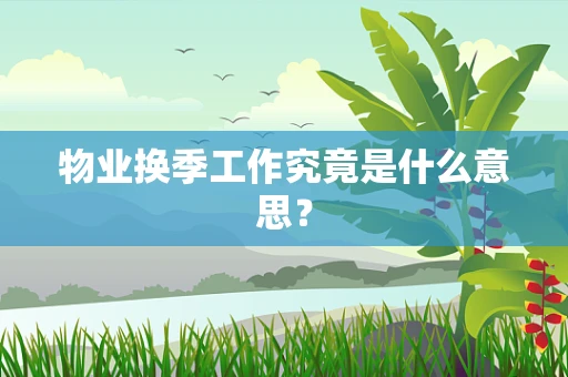 物业换季工作究竟是什么意思？
