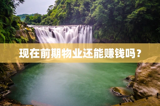 现在前期物业还能赚钱吗？