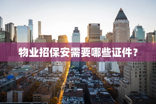物业招保安需要哪些证件？
