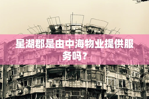 星湖郡是由中海物业提供服务吗？