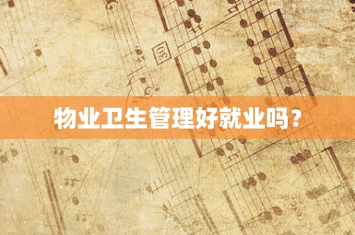物业卫生管理好就业吗？