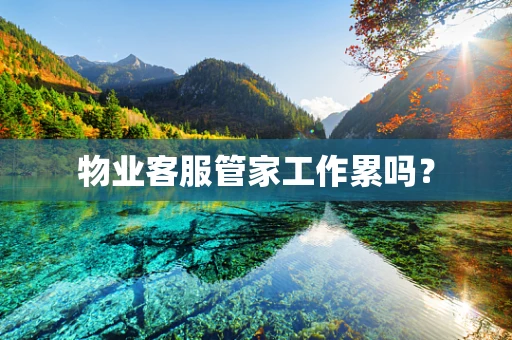 物业客服管家工作累吗？