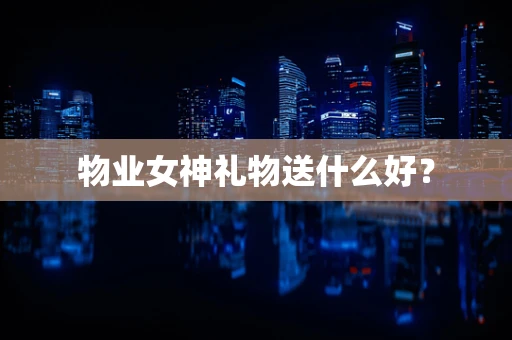 物业女神礼物送什么好？