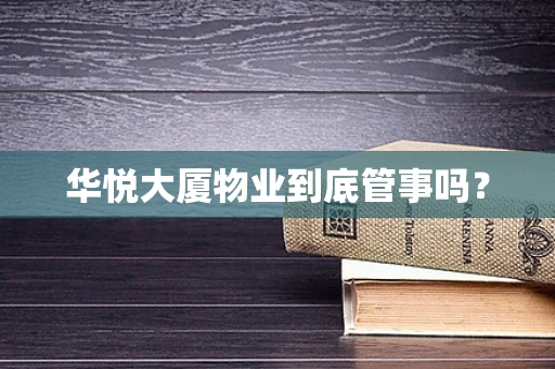 华悦大厦物业到底管事吗？