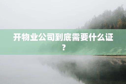 开物业公司到底需要什么证？