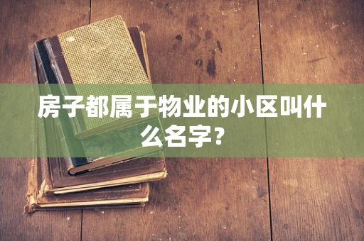 房子都属于物业的小区叫什么名字？