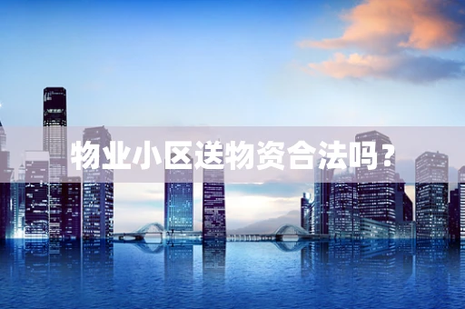 物业小区送物资合法吗？