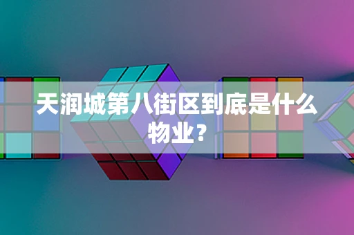 天润城第八街区到底是什么物业？