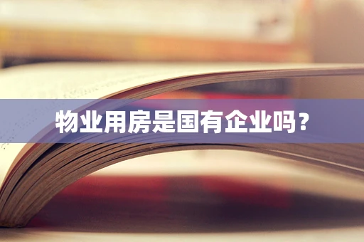 物业用房是国有企业吗？